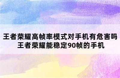 王者荣耀高帧率模式对手机有危害吗 王者荣耀能稳定90帧的手机